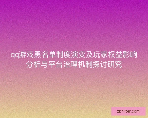 qq游戏黑名单制度演变及玩家权益影响分析与平台治理机制探讨研究