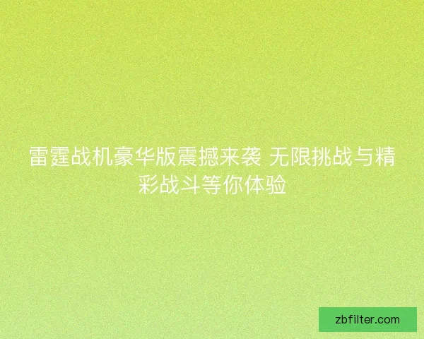 雷霆战机豪华版震撼来袭 无限挑战与精彩战斗等你体验 雷霆战机豪华版震撼来袭 无限挑战与精彩战斗等你体验