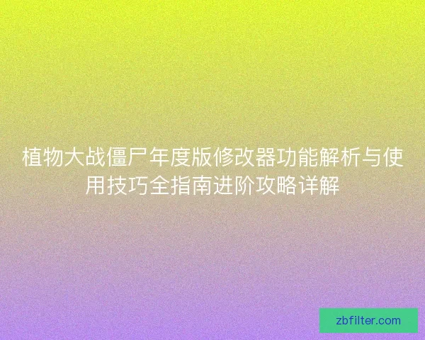 植物大战僵尸年度版修改器功能解析与使用技巧全指南进阶攻略详解 植物大战僵尸年度版修改器功能解析与使用技巧全指南进阶攻略详解