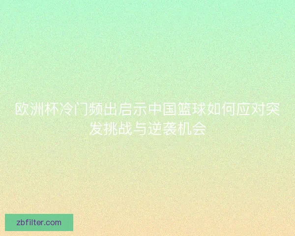 欧洲杯冷门频出启示中国篮球如何应对突发挑战与逆袭机会