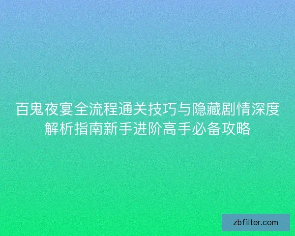 百鬼夜宴全流程通关技巧与隐藏剧情深度解析指南新手进阶高手必备攻略